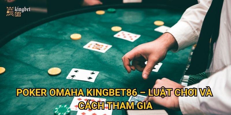Poker Omaha Kingbet86 – Luật chơi và cách tham gia